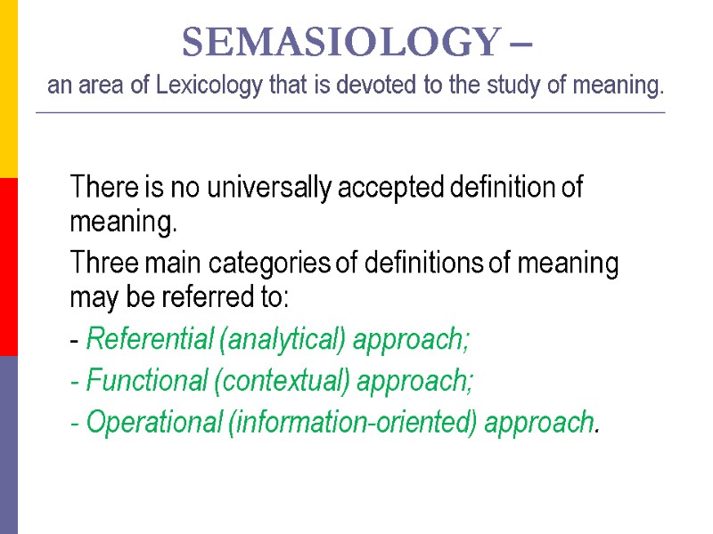 SEMASIOLOGY – an area of Lexicology that is devoted to the study of meaning.